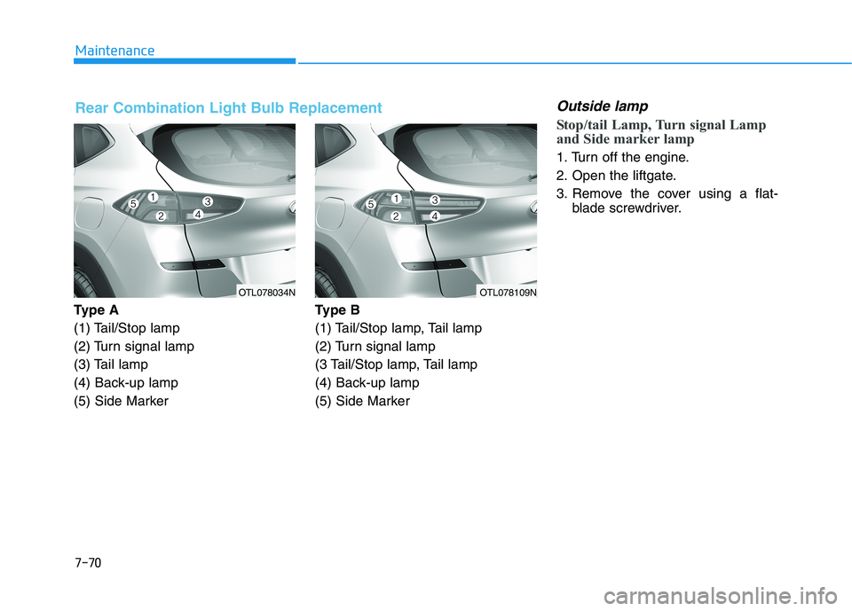 HYUNDAI TUCSON ULTIMATE 2020  Owners Manual 7-70
Maintenance
Ty p e  A
(1) Tail/Stop lamp
(2) Turn signal lamp
(3) Tail lamp
(4) Back-up lamp
(5) Side MarkerType B
(1) Tail/Stop lamp, Tail lamp
(2) Turn signal lamp
(3 Tail/Stop lamp, Tail lamp
