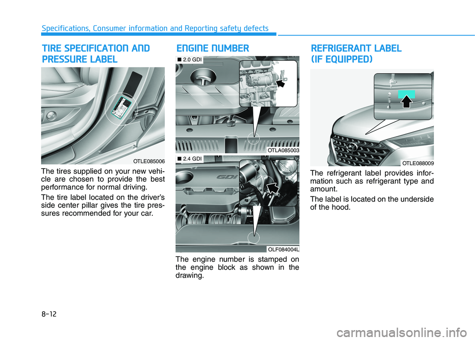 HYUNDAI TUCSON ULTIMATE 2020 Owners Manual 8-12
Specifications, Consumer information and Reporting safety defects
The tires supplied on your new vehi-
cle are chosen to provide the best
performance for normal driving.
The tire label located on HYUNDAI TUCSON ULTIMATE 2020 Owners Manual 8-12
Specifications, Consumer information and Reporting safety defects
The tires supplied on your new vehi-
cle are chosen to provide the best
performance for normal driving.
The tire label located on