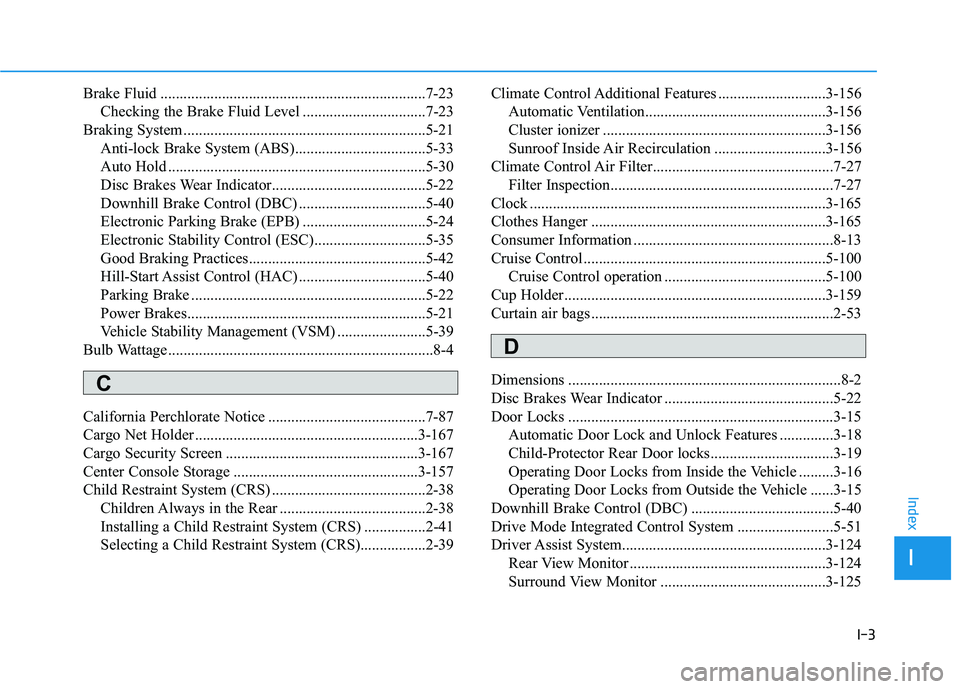 HYUNDAI TUCSON ULTIMATE 2020 Owners Manual I-3
Brake Fluid .....................................................................7-23
Checking the Brake Fluid Level ................................7-23
Braking System ........................... HYUNDAI TUCSON ULTIMATE 2020 Owners Manual I-3
Brake Fluid .....................................................................7-23
Checking the Brake Fluid Level ................................7-23
Braking System ...........................