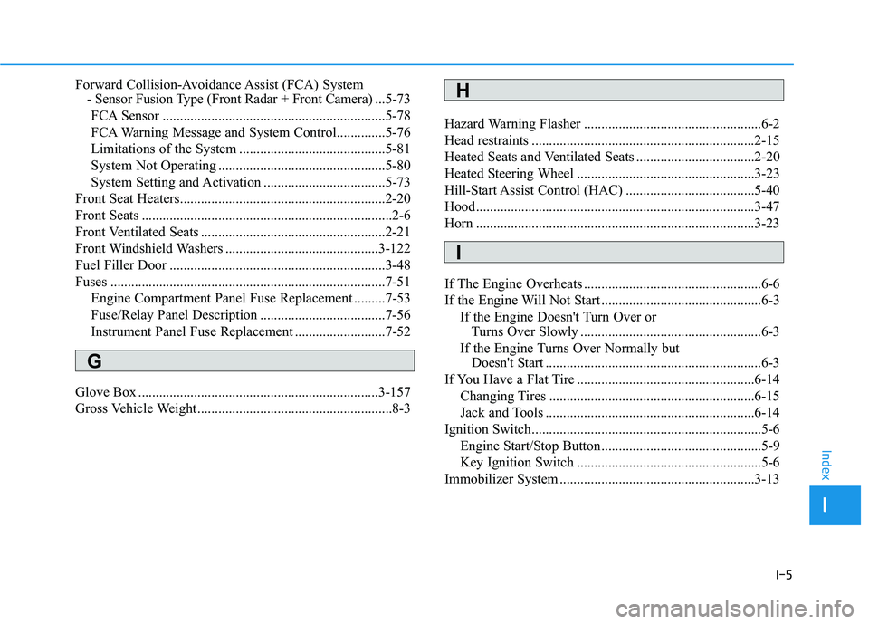 HYUNDAI TUCSON ULTIMATE 2020  Owners Manual I-5
Forward Collision-Avoidance Assist (FCA) System 
- Sensor Fusion Type (Front Radar + Front Camera)...5-73
FCA Sensor ................................................................5-78
FCA Warnin