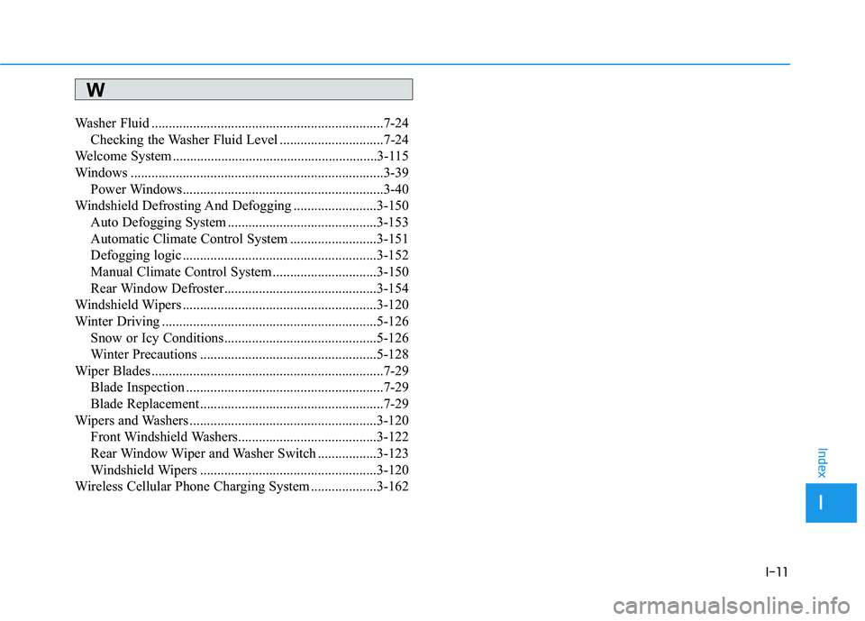 HYUNDAI TUCSON ULTIMATE 2020  Owners Manual I-11
Washer Fluid ...................................................................7-24
Checking the Washer Fluid Level ..............................7-24
Welcome System ............................