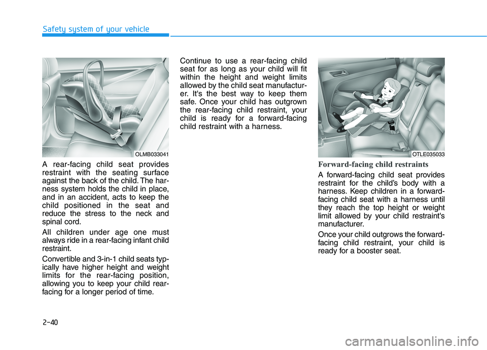 HYUNDAI TUCSON ULTIMATE 2020  Owners Manual 2-40
Safety system of your vehicle
A rear-facing child seat provides
restraint with the seating surface
against the back of the child. The har-
ness system holds the child in place,
and in an accident