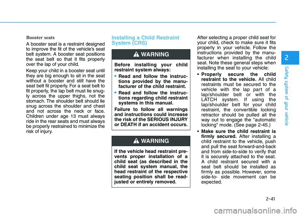 HYUNDAI TUCSON ULTIMATE 2020  Owners Manual 2-41
Safety system of your vehicle
2
Booster seats 
A booster seat is a restraint designed
to improve the fit of the vehicle’s seat
belt system. A booster seat positions
the seat belt so that it fit