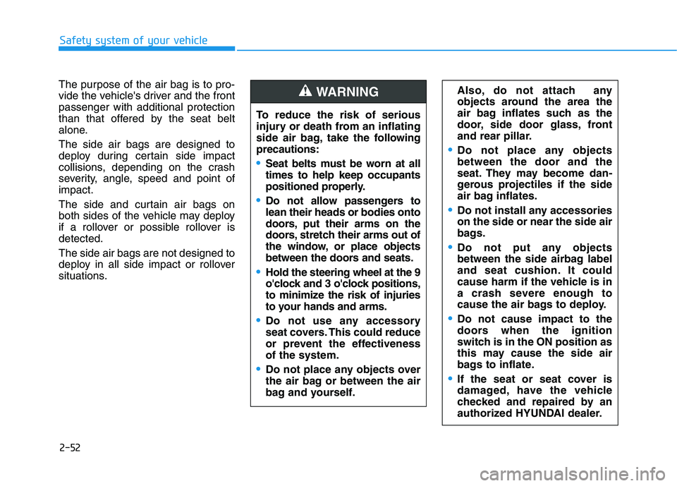 HYUNDAI TUCSON ULTIMATE 2020  Owners Manual 2-52
Safety system of your vehicle
The purpose of the air bag is to pro-
vide the vehicles driver and the front
passenger with additional protection
than that offered by the seat belt
alone.
The side