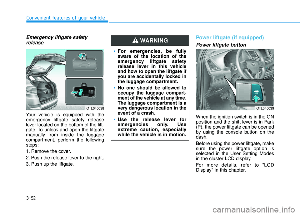 HYUNDAI TUCSON LIMITED 2017 Owners Manual 3-52
Emergency liftgate safetyrelease
Your vehicle is equipped with the
emergency liftgate safety release
lever located on the bottom of the lift-
gate. To unlock and open the liftgate
manually from HYUNDAI TUCSON LIMITED 2017 Owners Manual 3-52
Emergency liftgate safetyrelease
Your vehicle is equipped with the
emergency liftgate safety release
lever located on the bottom of the lift-
gate. To unlock and open the liftgate
manually from