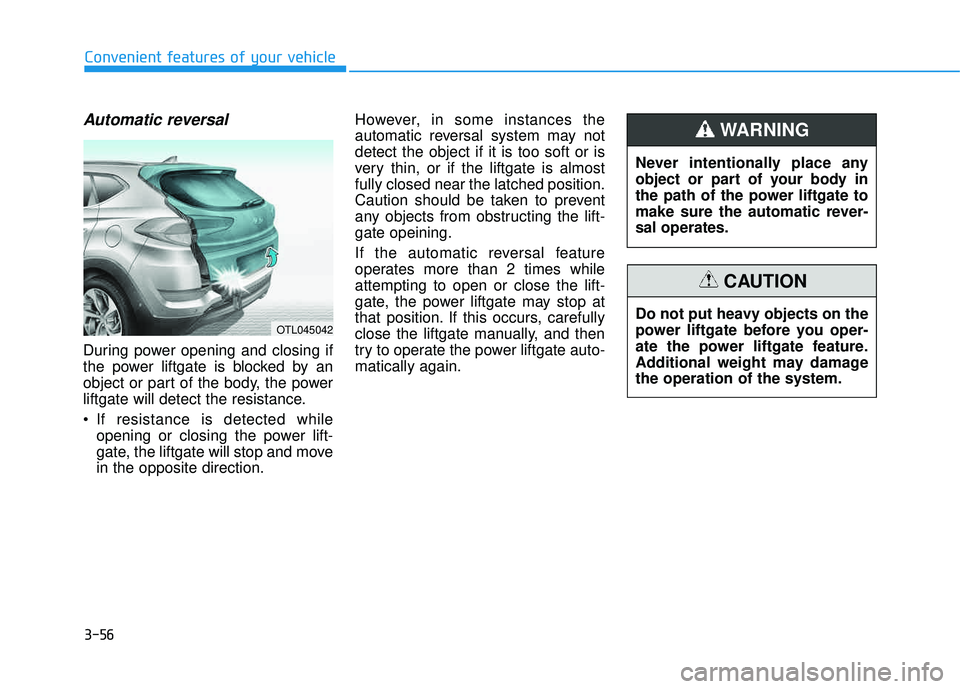 HYUNDAI TUCSON LIMITED 2017 Owners Manual 3-56
Automatic reversal
During power opening and closing if
the power liftgate is blocked by an
object or part of the body, the power
liftgate will detect the resistance.
If resistance is detected HYUNDAI TUCSON LIMITED 2017 Owners Manual 3-56
Automatic reversal
During power opening and closing if
the power liftgate is blocked by an
object or part of the body, the power
liftgate will detect the resistance.
If resistance is detected