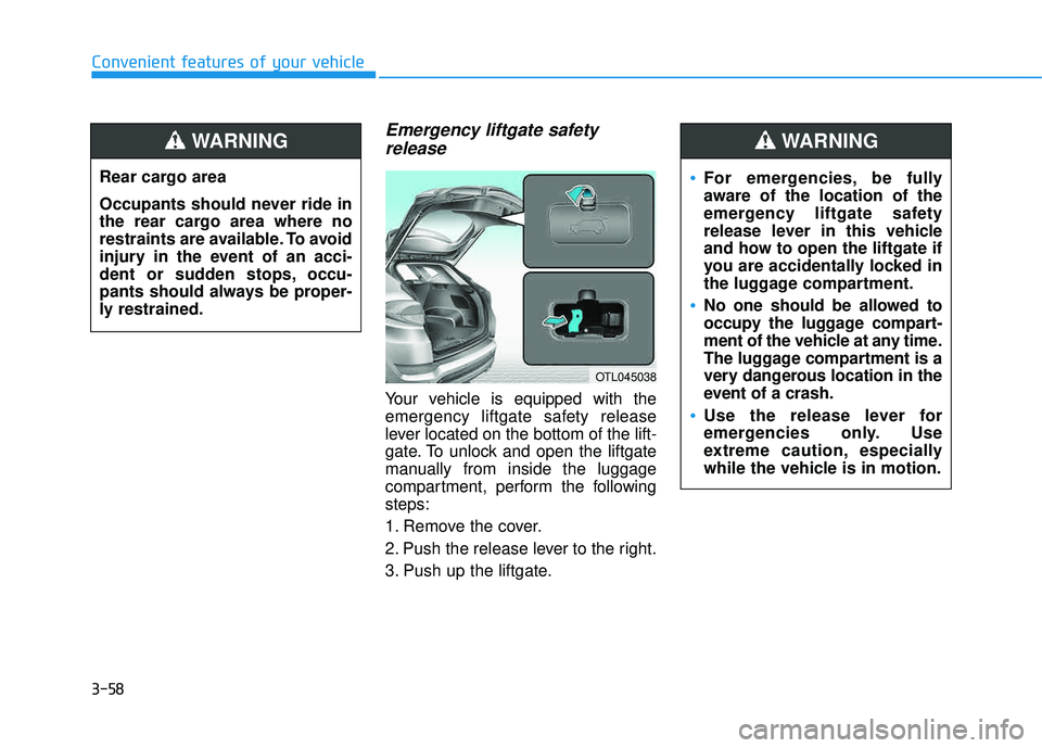 HYUNDAI TUCSON LIMITED 2017 Owners Manual 3-58
Emergency liftgate safetyrelease
Your vehicle is equipped with the
emergency liftgate safety release
lever located on the bottom of the lift-
gate. To unlock and open the liftgate
manually from HYUNDAI TUCSON LIMITED 2017 Owners Manual 3-58
Emergency liftgate safetyrelease
Your vehicle is equipped with the
emergency liftgate safety release
lever located on the bottom of the lift-
gate. To unlock and open the liftgate
manually from