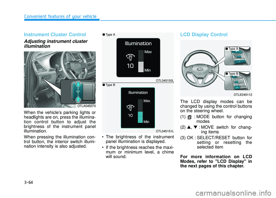 HYUNDAI TUCSON LIMITED 2017 Owners Manual 3-64
Convenient features of your vehicle
Instrument Cluster Control
Adjusting instrument clusterillumination
When the vehicle’s parking lights or headlights are on, press the illumina-
tion control HYUNDAI TUCSON LIMITED 2017 Owners Manual 3-64
Convenient features of your vehicle
Instrument Cluster Control
Adjusting instrument clusterillumination
When the vehicle’s parking lights or headlights are on, press the illumina-
tion control