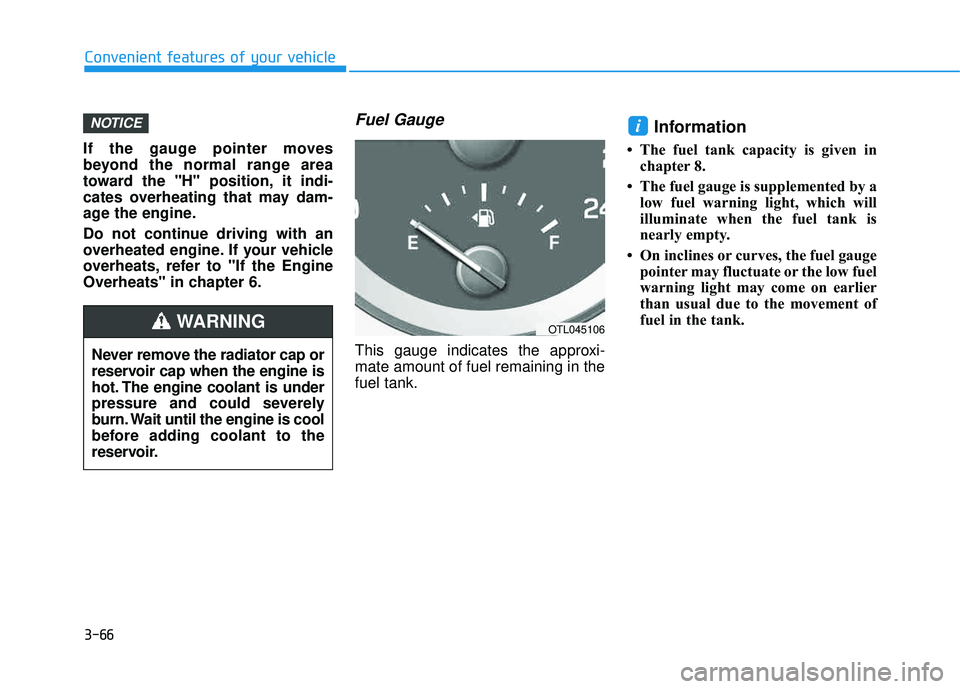 HYUNDAI TUCSON LIMITED 2017 Owners Manual 3-66
Convenient features of your vehicle
If the gauge pointer moves
beyond the normal range area
toward the "H" position, it indi-
cates overheating that may dam-
age the engine.
Do not continue dri HYUNDAI TUCSON LIMITED 2017 Owners Manual 3-66
Convenient features of your vehicle
If the gauge pointer moves
beyond the normal range area
toward the "H" position, it indi-
cates overheating that may dam-
age the engine.
Do not continue dri