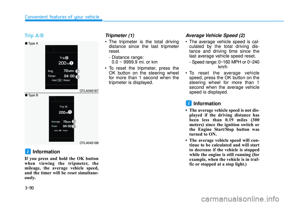 HYUNDAI TUCSON LIMITED 2017  Owners Manual 3-90
Convenient features of your vehicle
Trip A/B
Information
If you press and hold the OK button 
when viewing the tripmeter, the
mileage, the average vehicle speed,
and the timer will be reset simul