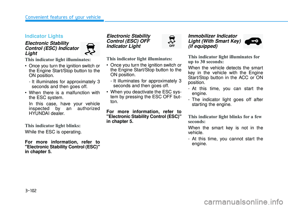 HYUNDAI TUCSON LIMITED 2017 Owners Manual 3-102
Convenient features of your vehicle
Indicator Lights
Electronic StabilityControl (ESC) IndicatorLight
This indicator light illuminates:
Once you turn the ignition switch or the Engine Start/Sto HYUNDAI TUCSON LIMITED 2017 Owners Manual 3-102
Convenient features of your vehicle
Indicator Lights
Electronic StabilityControl (ESC) IndicatorLight
This indicator light illuminates:
Once you turn the ignition switch or the Engine Start/Sto