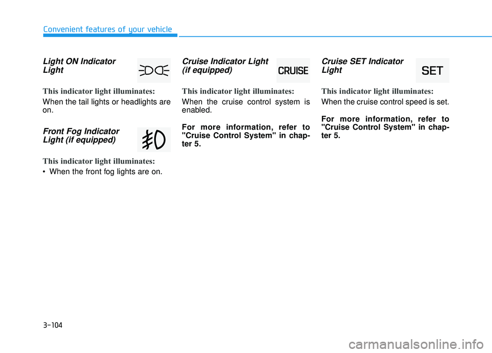 HYUNDAI TUCSON LIMITED 2017  Owners Manual 3-104
Light ON IndicatorLight
This indicator light illuminates:
When the tail lights or headlights are on.
Front Fog IndicatorLight (if equipped)
This indicator light illuminates:
 When the front fog 
