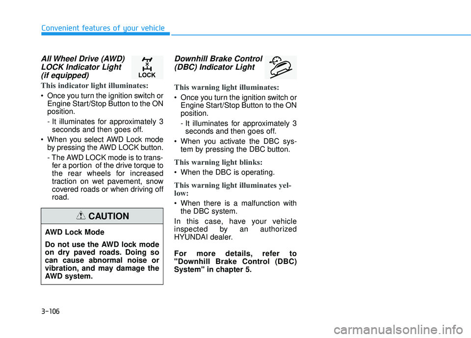 HYUNDAI TUCSON LIMITED 2017 Owners Manual 3-106
Convenient features of your vehicle
All Wheel Drive (AWD)LOCK Indicator Light(if equipped)
This indicator light illuminates:
Once you turn the ignition switch or Engine Start/Stop Button to the HYUNDAI TUCSON LIMITED 2017 Owners Manual 3-106
Convenient features of your vehicle
All Wheel Drive (AWD)LOCK Indicator Light(if equipped)
This indicator light illuminates:
Once you turn the ignition switch or Engine Start/Stop Button to the