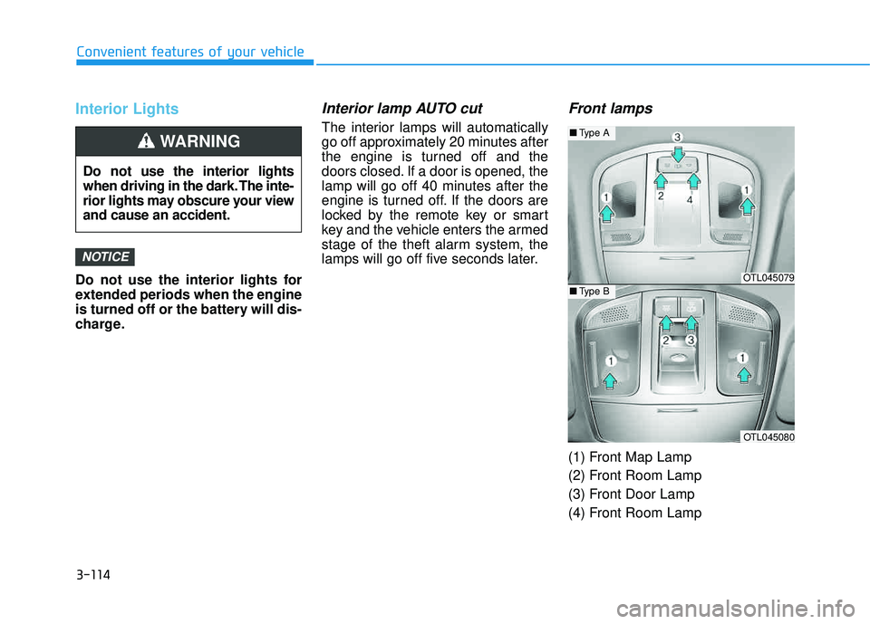 HYUNDAI TUCSON LIMITED 2017  Owners Manual 3-114
Convenient features of your vehicle
Interior Lights
Do not use the interior lights for 
extended periods when the engine
is turned off or the battery will dis-
charge.
Interior lamp AUTO cut
The