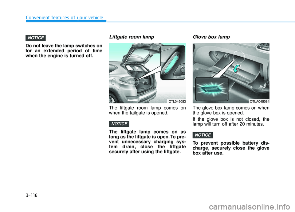 HYUNDAI TUCSON LIMITED 2017  Owners Manual 3-116
Convenient features of your vehicle
Do not leave the lamp switches on 
for an extended period of time
when the engine is turned off.
Liftgate room lamp
The liftgate room lamp comes onwhen the ta