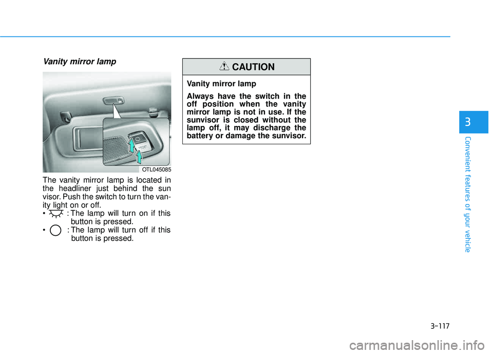 HYUNDAI TUCSON LIMITED 2017  Owners Manual 3-117
Convenient features of your vehicle
3
Vanity mirror lamp
The vanity mirror lamp is located in the headliner just behind the sun
visor. Push the switch to turn the van-
ity light on or off.
 : Th
