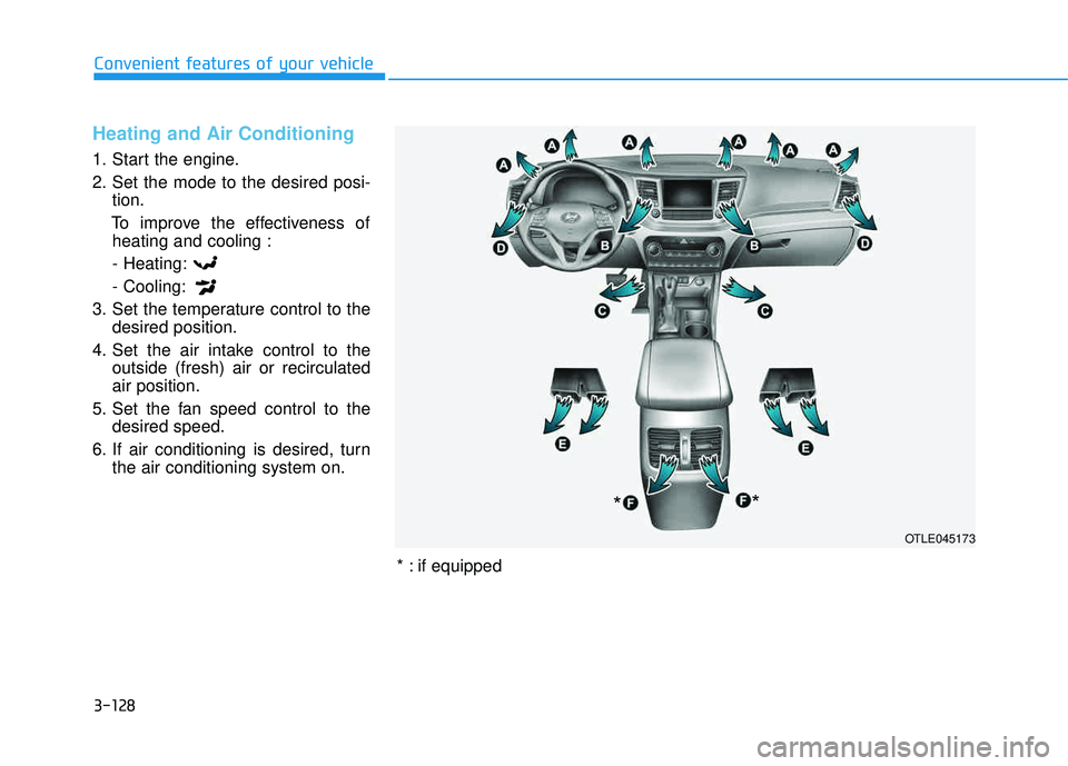 HYUNDAI TUCSON LIMITED 2017 Owners Manual 3-128
Convenient features of your vehicle
Heating and Air Conditioning
1. Start the engine.
2. Set the mode to the desired posi-tion.
To improve the effectiveness of heating and cooling :
- Heating:- HYUNDAI TUCSON LIMITED 2017 Owners Manual 3-128
Convenient features of your vehicle
Heating and Air Conditioning
1. Start the engine.
2. Set the mode to the desired posi-tion.
To improve the effectiveness of heating and cooling :
- Heating:-