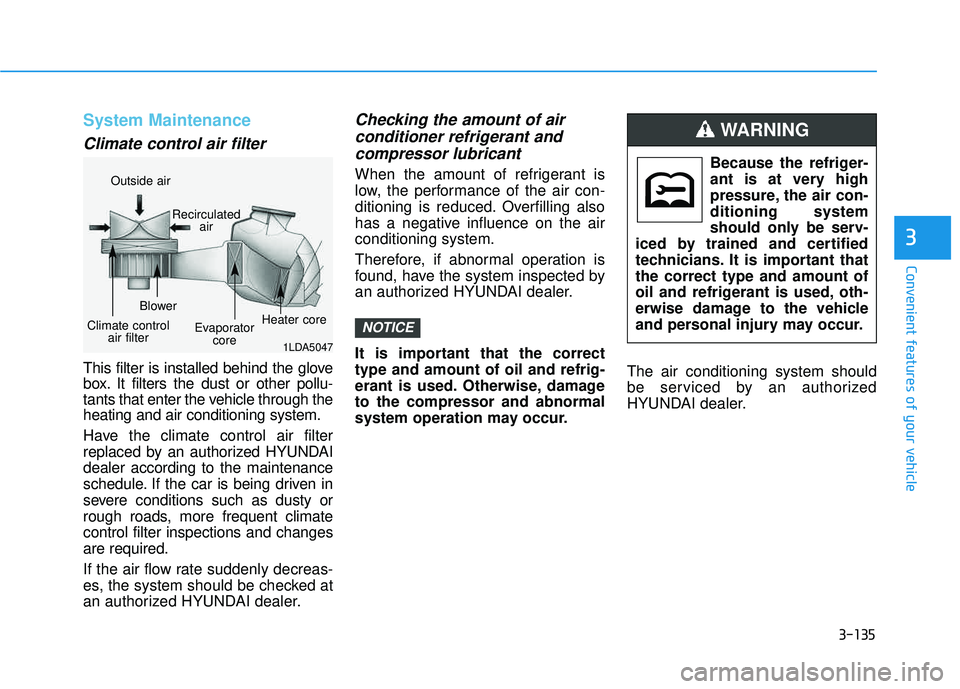 HYUNDAI TUCSON LIMITED 2017  Owners Manual 3-135
Convenient features of your vehicle
3
System Maintenance
Climate control air filter
This filter is installed behind the glove 
box. It filters the dust or other pollu-
tants that enter the vehic