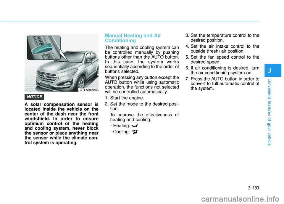 HYUNDAI TUCSON LIMITED 2017  Owners Manual 3-139
Convenient features of your vehicle
3
A solar compensation sensor is 
located inside the vehicle on the
center of the dash near the front
windshield. In order to ensure
optimum control of the he