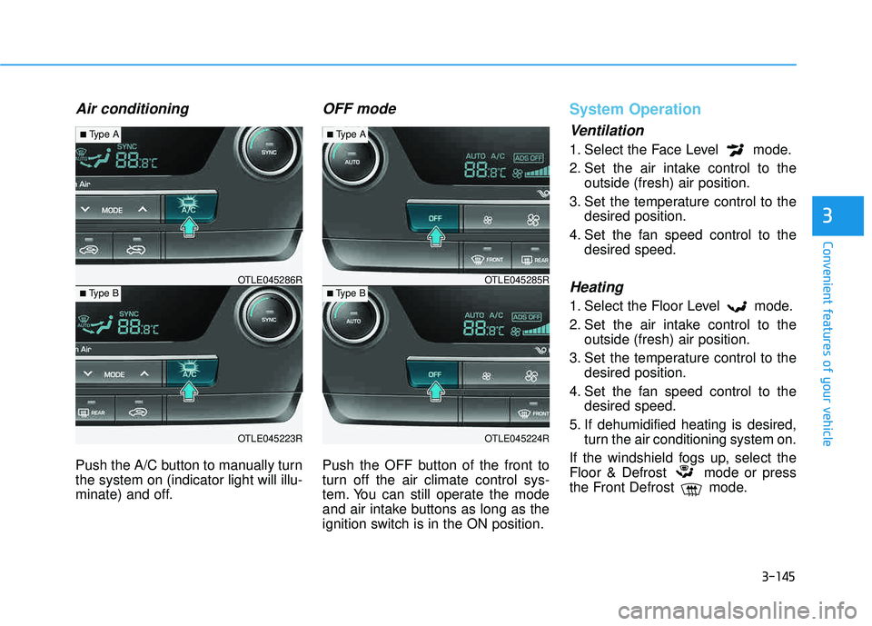 HYUNDAI TUCSON LIMITED 2017 Owners Manual 3-145
Convenient features of your vehicle
3
Air conditioning
Push the A/C button to manually turn the system on (indicator light will illu-
minate) and off.
OFF mode
Push the OFF button of the front t HYUNDAI TUCSON LIMITED 2017 Owners Manual 3-145
Convenient features of your vehicle
3
Air conditioning
Push the A/C button to manually turn the system on (indicator light will illu-
minate) and off.
OFF mode
Push the OFF button of the front t