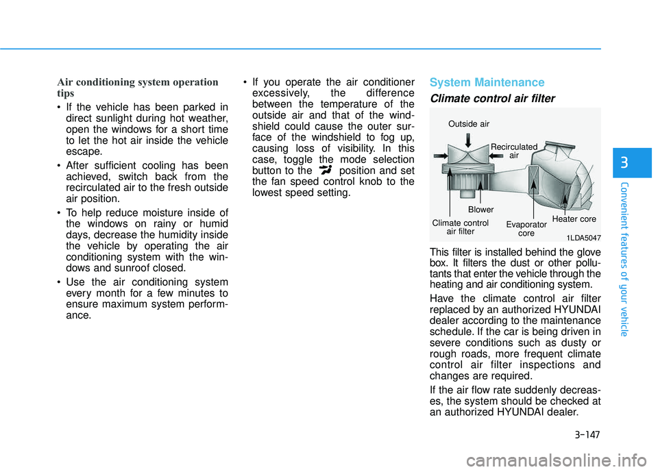 HYUNDAI TUCSON LIMITED 2017 Owners Manual 3-147
Convenient features of your vehicle
3
Air conditioning system operation
tips
If the vehicle has been parked indirect sunlight during hot weather,
open the windows for a short time
to let the HYUNDAI TUCSON LIMITED 2017 Owners Manual 3-147
Convenient features of your vehicle
3
Air conditioning system operation
tips
If the vehicle has been parked indirect sunlight during hot weather,
open the windows for a short time
to let the