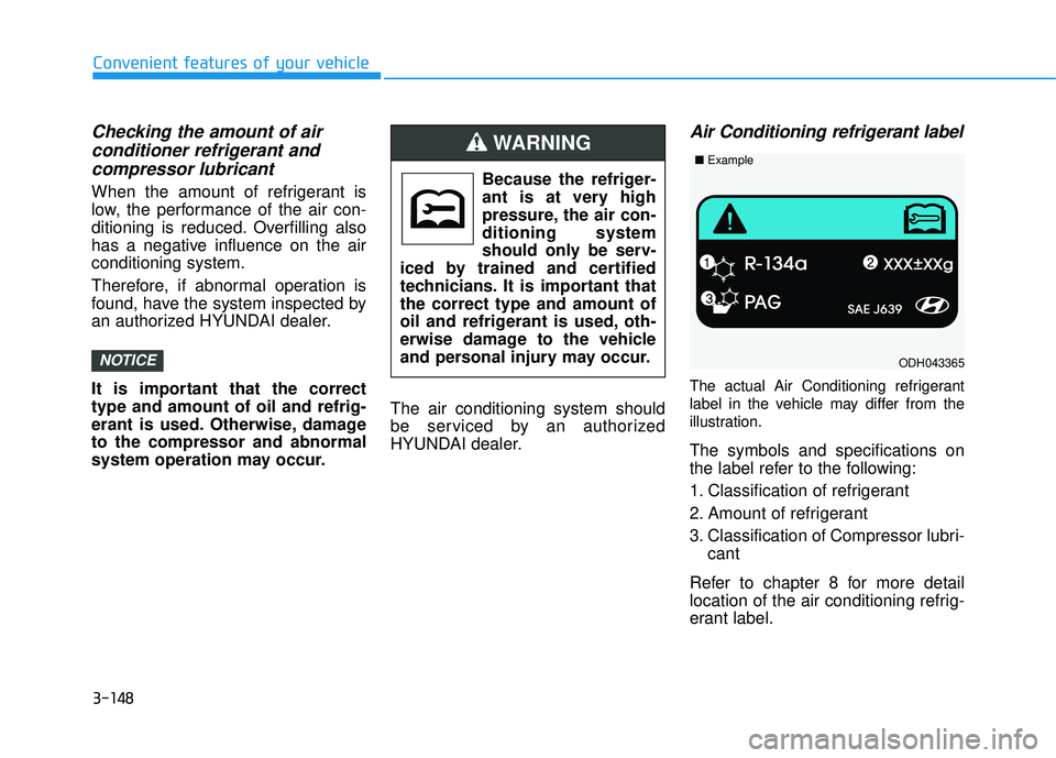 HYUNDAI TUCSON LIMITED 2017 Owners Manual 3-148
Convenient features of your vehicle
Checking the amount of air conditioner refrigerant andcompressor lubricant
When the amount of refrigerant is
low, the performance of the air con-
ditioning i HYUNDAI TUCSON LIMITED 2017 Owners Manual 3-148
Convenient features of your vehicle
Checking the amount of air conditioner refrigerant andcompressor lubricant
When the amount of refrigerant is
low, the performance of the air con-
ditioning i