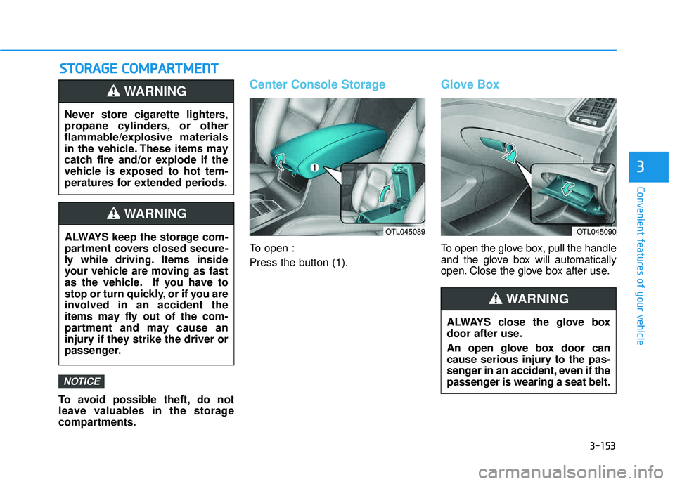 HYUNDAI TUCSON LIMITED 2017  Owners Manual 3-153
Convenient features of your vehicle
3
SSTT OO RRAA GG EE  CC OO MM PPAA RRTTMM EENN TT
To avoid possible theft, do not 
leave valuables in the storage
compartments.
Center Console Storage
To ope