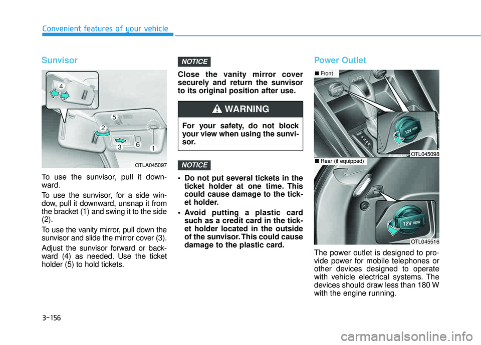 HYUNDAI TUCSON LIMITED 2017  Owners Manual 3-156
Convenient features of your vehicle
Sunvisor
To use the sunvisor, pull it down- 
ward. 
To use the sunvisor, for a side win- 
dow, pull it downward, unsnap it from
the bracket (1) and swing it t