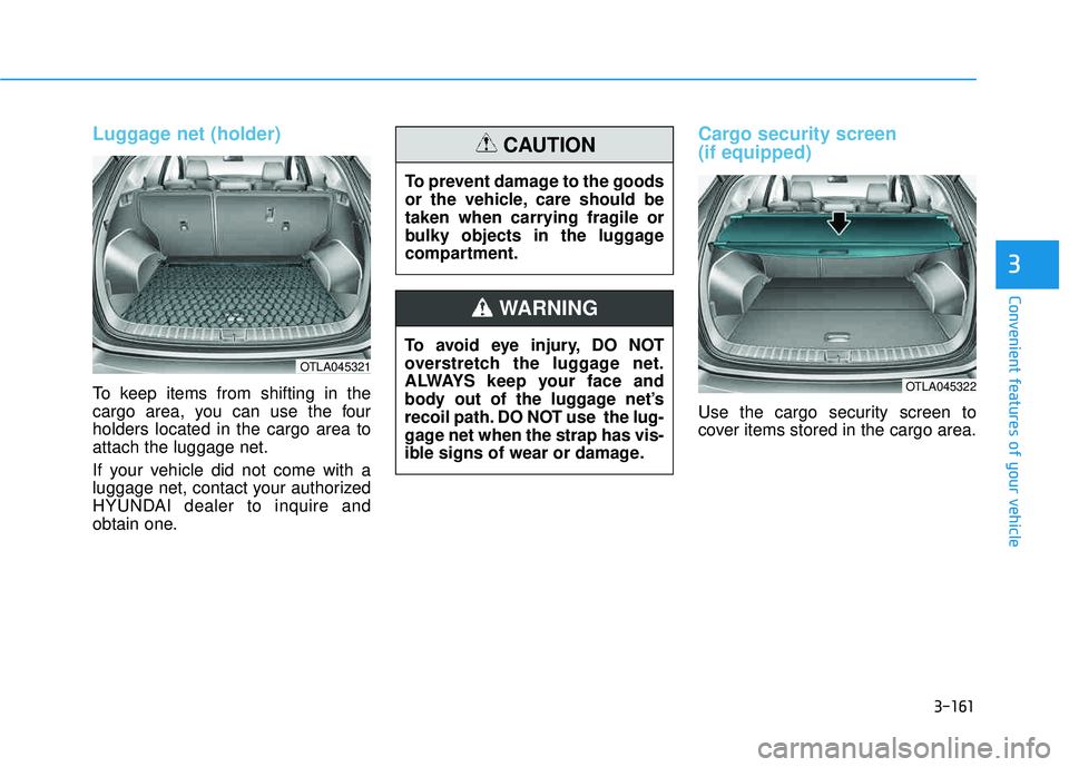 HYUNDAI TUCSON LIMITED 2017  Owners Manual 3-161
Convenient features of your vehicle
3
Luggage net (holder)
To keep items from shifting in the 
cargo area, you can use the fourholders located in the cargo area toattach the luggage net. 
If you