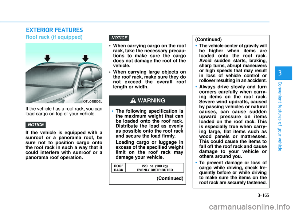 HYUNDAI TUCSON LIMITED 2017  Owners Manual 3-165
Convenient features of your vehicle
3
EEXX TTEERR IIOO RR  FF EE AA TTUU RREESS
Roof rack (if equipped)
If the vehicle has a roof rack, you can 
load cargo on top of your vehicle. 
If the vehicl