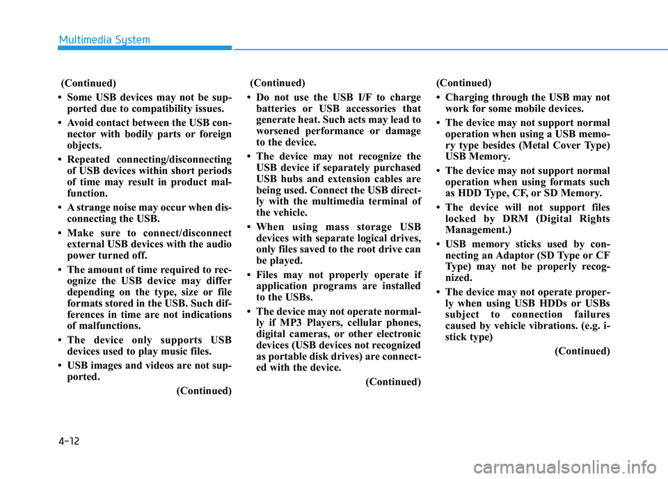 HYUNDAI TUCSON LIMITED 2017  Owners Manual 4-12
Multimedia System
(Continued)
 Some USB devices may not be sup- ported due to compatibility issues.
 Avoid contact between the USB con- nector with bodily parts or foreign 
objects.
 Repeated 