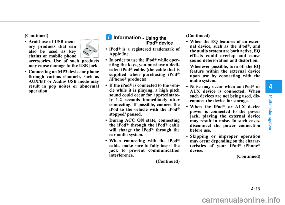 HYUNDAI TUCSON LIMITED 2017  Owners Manual 4-13
Multimedia System
4
(Continued) 
 Avoid use of USB mem-ory products that can 
also be used as key
chains or mobile phone
accessories. Use of such products
may cause damage to the USB jack.
 Con