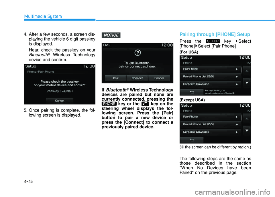 HYUNDAI TUCSON LIMITED 2017 Owners Manual 4-46
Multimedia System
4. After a few seconds, a screen dis-playing the vehicle 6 digit passkey
is displayed.
Hear, check the passkey on your
Bluetooth®Wireless Technology
device and confirm.
5. On HYUNDAI TUCSON LIMITED 2017 Owners Manual 4-46
Multimedia System
4. After a few seconds, a screen dis-playing the vehicle 6 digit passkey
is displayed.
Hear, check the passkey on your
Bluetooth®Wireless Technology
device and confirm.
5. On