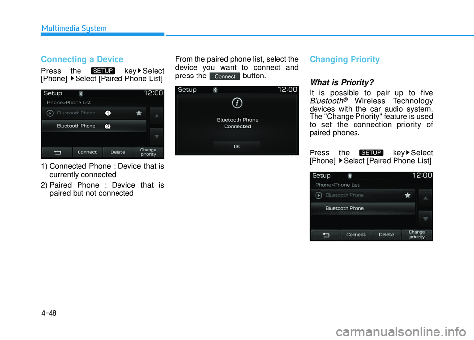 HYUNDAI TUCSON LIMITED 2017  Owners Manual 4-48
Multimedia System
Connecting a Device
Press the  key Select 
[Phone]  Select [Paired Phone List] 
1) Connected Phone : Device that iscurrently connected 
2) Paired Phone : Device that is paired b