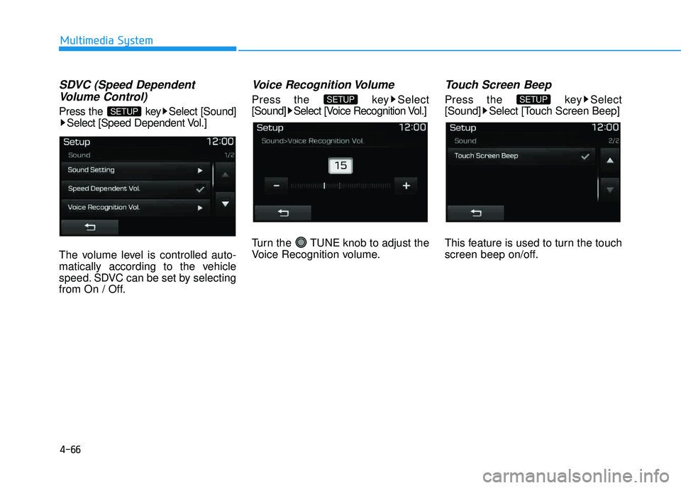 HYUNDAI TUCSON LIMITED 2017  Owners Manual 4-66
Multimedia System
SDVC (Speed DependentVolume Control)
Press the  key Select [Sound] Select [Speed Dependent Vol.]
The volume level is controlled auto- 
matically according to the vehicle
speed. 