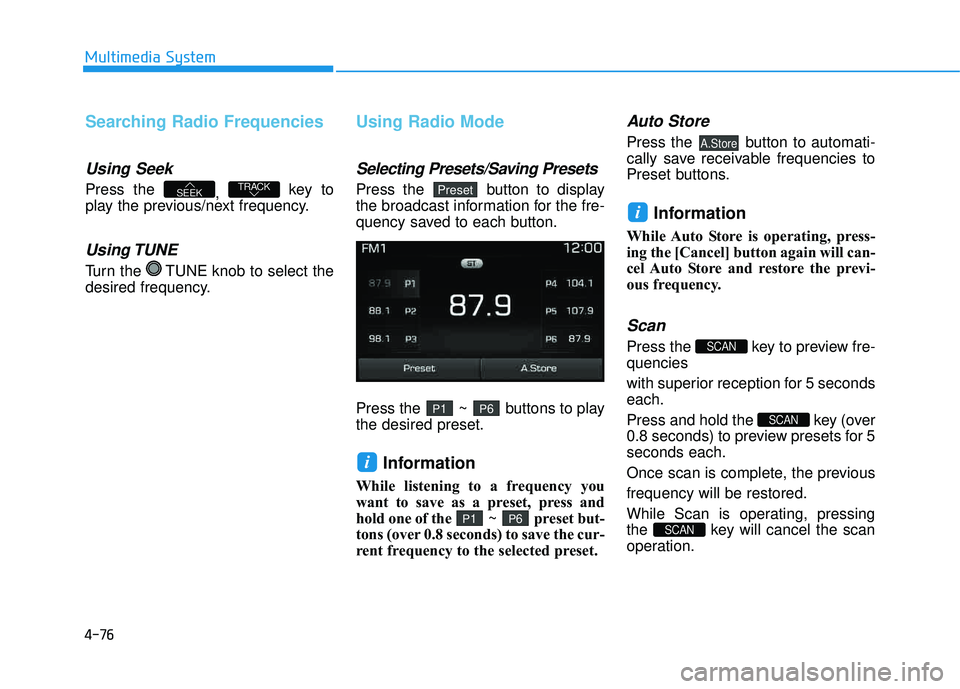 HYUNDAI TUCSON LIMITED 2017  Owners Manual 4-76
Multimedia System
Searching Radio Frequencies
Using Seek
Press the , key to
play the previous/next frequency.
Using TUNE
Turn the  TUNE knob to select the 
desired frequency.
Using Radio Mode
Sel
