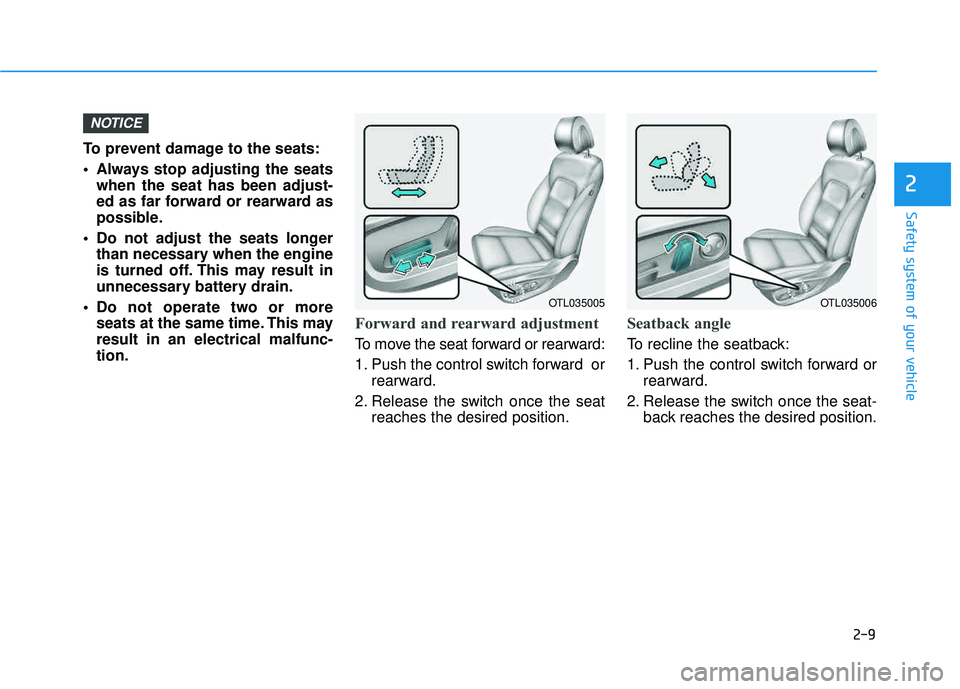 HYUNDAI TUCSON LIMITED 2017 Owners Guide 2-9
Safety system of your vehicle
2
To prevent damage to the seats: 
 Always stop adjusting the seatswhen the seat has been adjust- 
ed as far forward or rearward as
possible.
 Do not adjust the seats