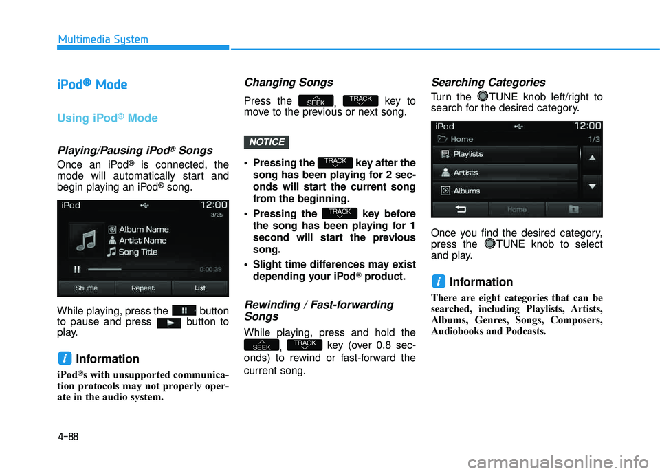 HYUNDAI TUCSON LIMITED 2017 Owners Manual 4-88
Multimedia System
iiPP oodd ®®
MMooddee
Using iPod®Mode
Playing/Pausing iPod®Songs
Once an iPod®is connected, the
mode will automatically start and
begin playing an iPod
®song.
While playi HYUNDAI TUCSON LIMITED 2017 Owners Manual 4-88
Multimedia System
iiPP oodd ®®
MMooddee
Using iPod®Mode
Playing/Pausing iPod®Songs
Once an iPod®is connected, the
mode will automatically start and
begin playing an iPod
®song.
While playi