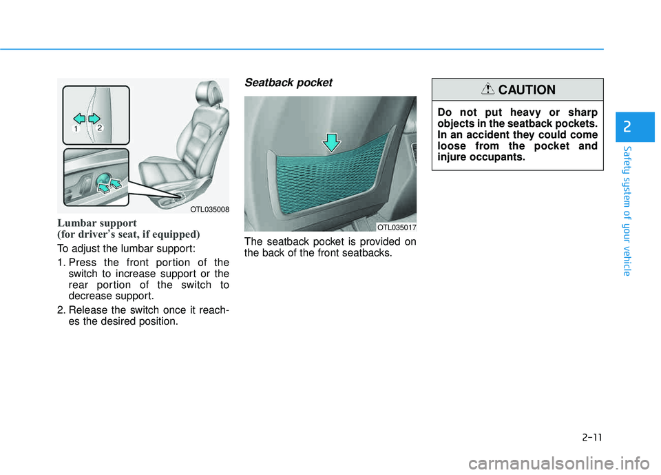 HYUNDAI TUCSON LIMITED 2017 Owners Guide 2-11
Safety system of your vehicle
2
Lumbar support  
(for driver’s seat, if equipped) 
To adjust the lumbar support: 
1. Press the front portion of the
switch to increase support or the 
rear porti