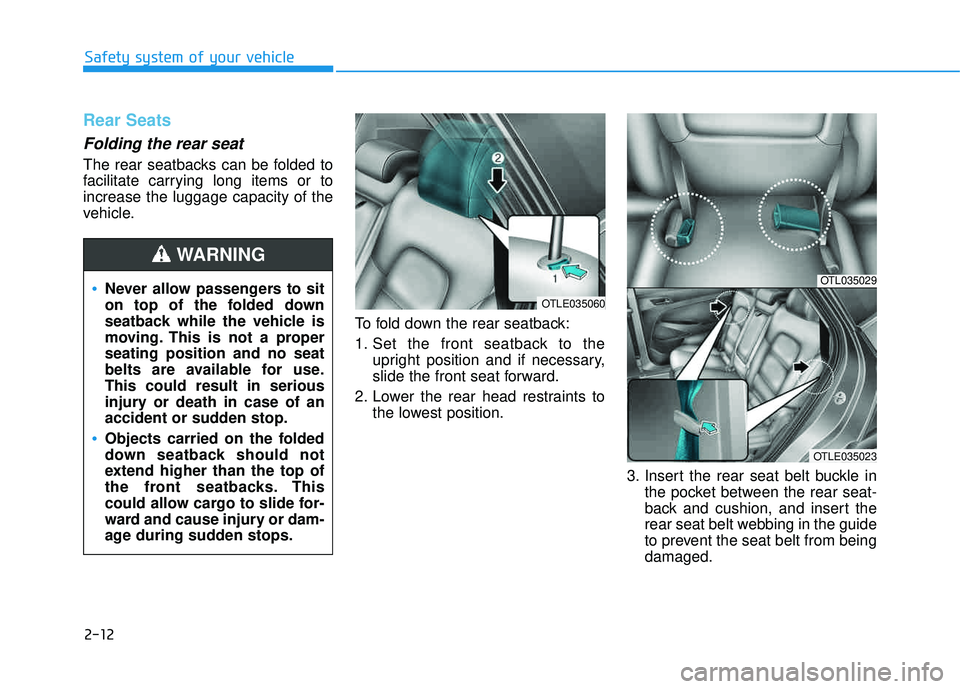 HYUNDAI TUCSON LIMITED 2017  Owners Manual 2-12
Safety system of your vehicle
Rear Seats 
Folding the rear seat 
The rear seatbacks can be folded to 
facilitate carrying long items or toincrease the luggage capacity of the
vehicle.To fold down