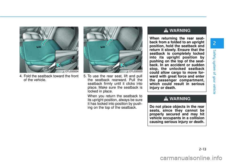 HYUNDAI TUCSON LIMITED 2017 Owners Guide 2-13
Safety system of your vehicle
4. Fold the seatback toward the frontof the vehicle. 5. To use the rear seat, lift and pull
the seatback rearward. Pull the 
seatback firmly until it clicks into
pla