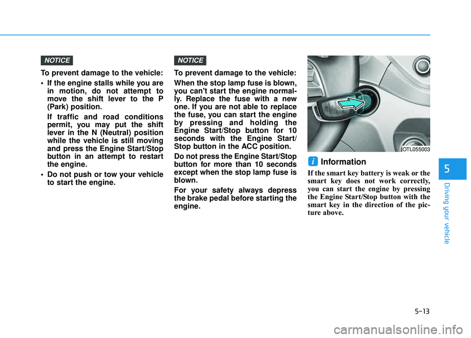 HYUNDAI TUCSON LIMITED 2017 Owners Manual 5-13
Driving your vehicle
5
To prevent damage to the vehicle:
If the engine stalls while you arein motion, do not attempt to
move the shift lever to the P
(Park) position.
If traffic and road cond HYUNDAI TUCSON LIMITED 2017 Owners Manual 5-13
Driving your vehicle
5
To prevent damage to the vehicle:
If the engine stalls while you arein motion, do not attempt to
move the shift lever to the P
(Park) position.
If traffic and road cond