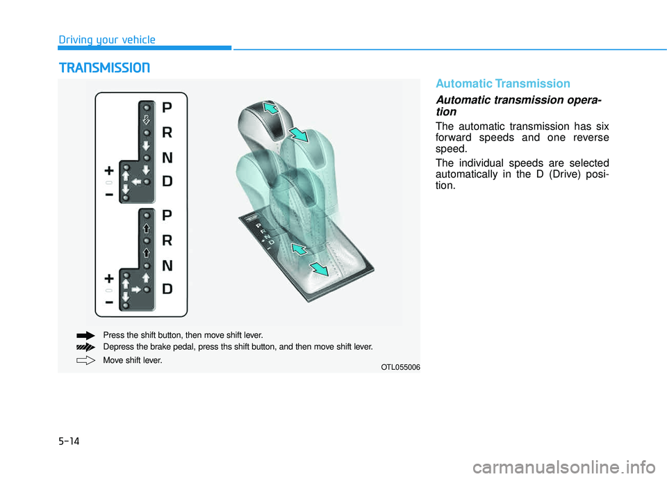HYUNDAI TUCSON LIMITED 2017 Owners Manual 5-14
Driving your vehicle
Automatic Transmission
Automatic transmission opera-tion
The automatic transmission has six
forward speeds and one reversespeed. The individual speeds are selected
automat HYUNDAI TUCSON LIMITED 2017 Owners Manual 5-14
Driving your vehicle
Automatic Transmission
Automatic transmission opera-tion
The automatic transmission has six
forward speeds and one reversespeed. The individual speeds are selected
automat