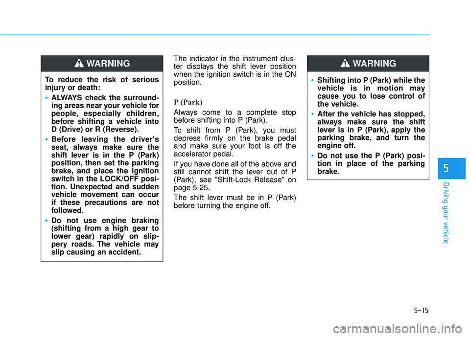 HYUNDAI TUCSON LIMITED 2017 Owners Manual 5-15
Driving your vehicle
5
The indicator in the instrument clus-
ter displays the shift lever position
when the ignition switch is in the ONposition.
P (Park)
Always come to a complete stop
before HYUNDAI TUCSON LIMITED 2017 Owners Manual 5-15
Driving your vehicle
5
The indicator in the instrument clus-
ter displays the shift lever position
when the ignition switch is in the ONposition.
P (Park)
Always come to a complete stop
before