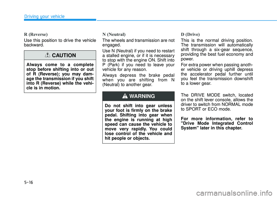 HYUNDAI TUCSON LIMITED 2017 Owners Manual 5-16
Driving your vehicle
R (Reverse)
Use this position to drive the vehicle
backward.
N (Neutral)
The wheels and transmission are not engaged.
Use N (Neutral) if you need to restart
a stalled en HYUNDAI TUCSON LIMITED 2017 Owners Manual 5-16
Driving your vehicle
R (Reverse)
Use this position to drive the vehicle
backward.
N (Neutral)
The wheels and transmission are not engaged.
Use N (Neutral) if you need to restart
a stalled en