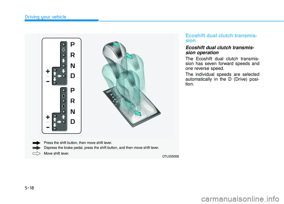 HYUNDAI TUCSON LIMITED 2017  Owners Manual 5-18
Ecoshift dual clutch transmis- sion
Ecoshift dual clutch transmis-sion operation 
The Ecoshift dual clutch transmis- 
sion has seven forward speeds and
one reverse speed. The individual speeds ar