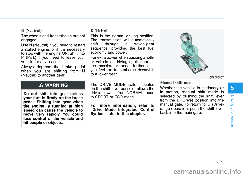 HYUNDAI TUCSON LIMITED 2017  Owners Manual 5-23
Driving your vehicle
N (Neutral) 
The wheels and transmission are not engaged. 
Use N (Neutral) if you need to restart 
a stalled engine, or if it is necessary
to stop with the engine ON. Shift i