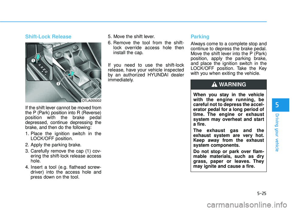 HYUNDAI TUCSON LIMITED 2017  Owners Manual 5-25
Driving your vehicle
5
Shift-Lock Release
If the shift lever cannot be moved from 
the P (Park) position into R (Reverse)
position with the brake pedal
depressed, continue depressing the
brake, a