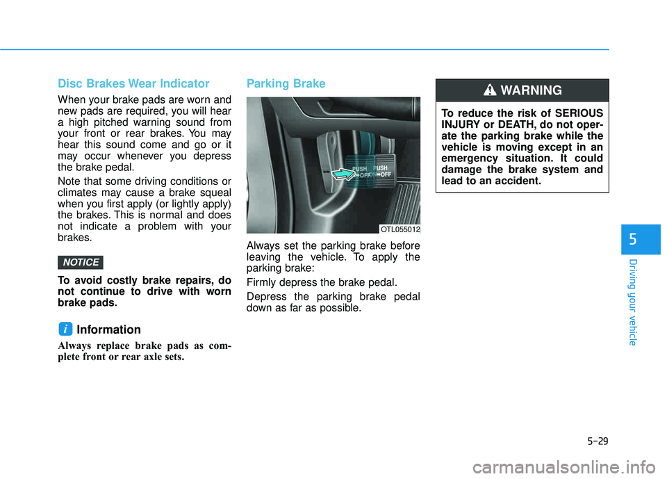 HYUNDAI TUCSON LIMITED 2017 Owners Manual 5-29
Driving your vehicle
5
Disc Brakes Wear Indicator
When your brake pads are worn and
new pads are required, you will hear
a high pitched warning sound from
your front or rear brakes. You mayhear HYUNDAI TUCSON LIMITED 2017 Owners Manual 5-29
Driving your vehicle
5
Disc Brakes Wear Indicator
When your brake pads are worn and
new pads are required, you will hear
a high pitched warning sound from
your front or rear brakes. You mayhear