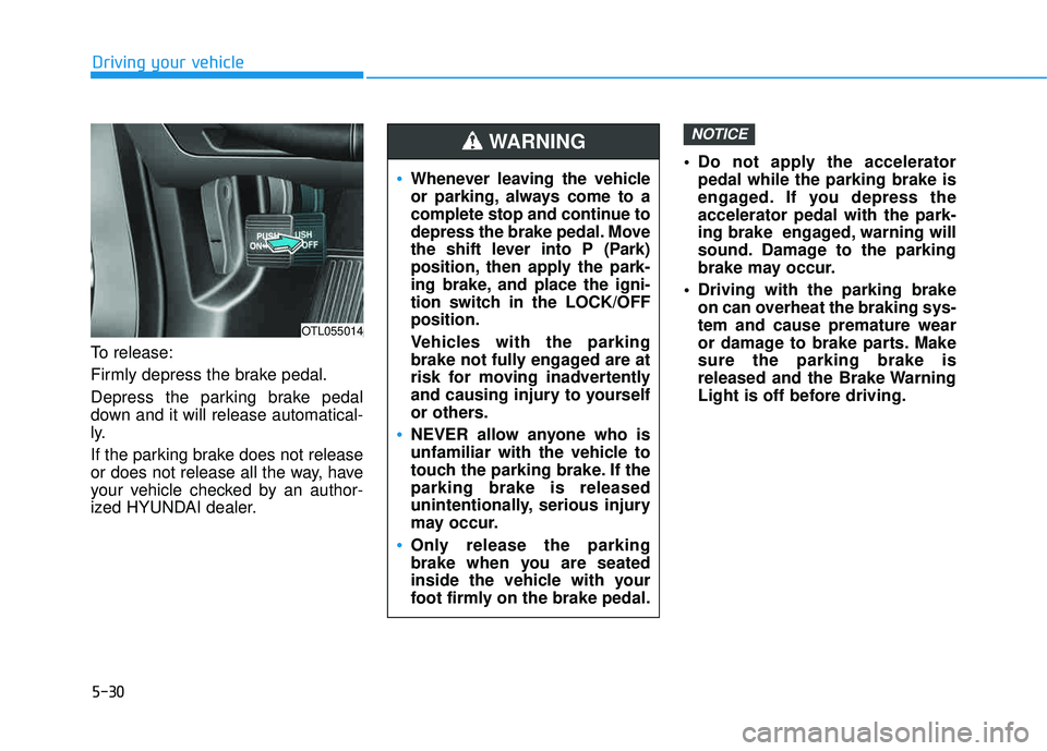 HYUNDAI TUCSON LIMITED 2017 Owners Manual 5-30
Driving your vehicle
To release:
Firmly depress the brake pedal.
Depress the parking brake pedal
down and it will release automatical-
ly.
If the parking brake does not release
or does not r HYUNDAI TUCSON LIMITED 2017 Owners Manual 5-30
Driving your vehicle
To release:
Firmly depress the brake pedal.
Depress the parking brake pedal
down and it will release automatical-
ly.
If the parking brake does not release
or does not r